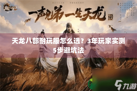 天龙八部耐玩服怎么选？3年玩家实测5步避坑法