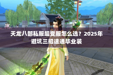 天龙八部私服超变服怎么选？2025年避坑三招速通毕业装