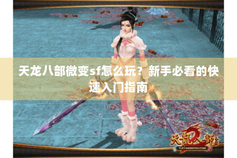 天龙八部微变sf怎么玩？新手必看的快速入门指南