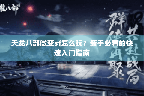 天龙八部微变sf怎么玩？新手必看的快速入门指南