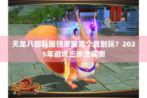 天龙八部私服独家服哪个最耐玩?2025年避坑三步法实测 天龙八部私服独家服哪个最耐玩?2025年避坑三步法实测