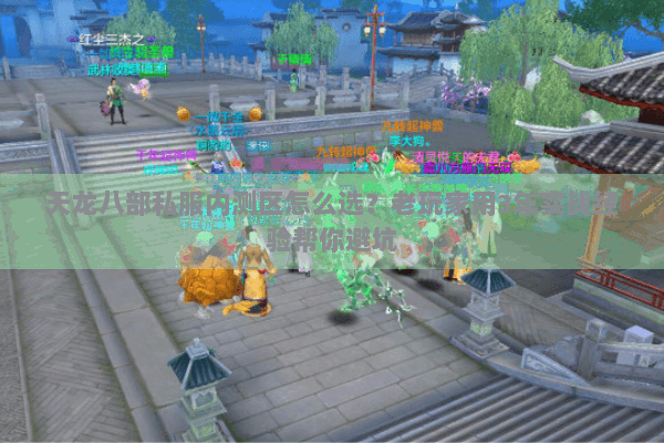 天龙八部私服内测区怎么选?老玩家用3年实战经验帮你避坑 天龙八部私服内测区怎么选?老玩家用3年实战经验帮你避坑