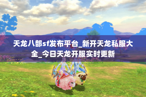 天龙八部sf发布平台_新开天龙私服大全_今日天龙开服实时更新 天龙八部sf发布平台_新开天龙私服大全_今日天龙开服实时更新