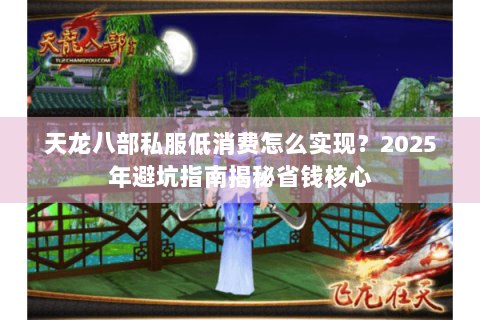 天龙八部私服低消费怎么实现?2025年避坑指南揭秘省钱核心 天龙八部私服低消费怎么实现?2025年避坑指南揭秘省钱核心