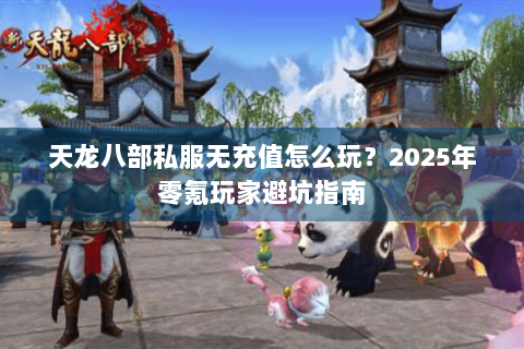 天龙八部私服无充值怎么玩?2025年零氪玩家避坑指南 天龙八部私服无充值怎么玩?2025年零氪玩家避坑指南