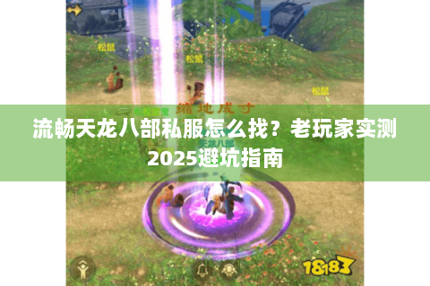 流畅天龙八部私服怎么找?老玩家实测2025避坑指南 流畅天龙八部私服怎么找?老玩家实测2025避坑指南