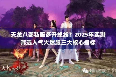 天龙八部私服多开掉线?2025年实测筛选人气火爆服三大核心指标 天龙八部私服多开掉线?2025年实测筛选人气火爆服三大核心指标