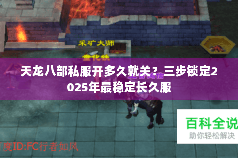 天龙八部私服开多久就关?三步锁定2025年最稳定长久服 天龙八部私服开多久就关?三步锁定2025年最稳定长久服