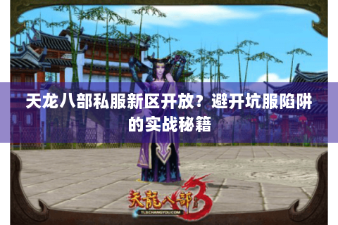 天龙八部私服新区开放?避开坑服陷阱的实战秘籍 天龙八部私服新区开放?避开坑服陷阱的实战秘籍