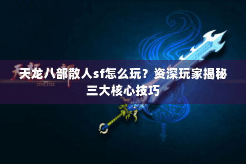 天龙八部散人sf怎么玩?资深玩家揭秘三大核心技巧 天龙八部散人sf怎么玩?资深玩家揭秘三大核心技巧