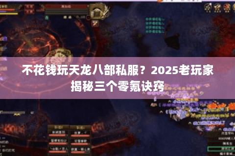 不花钱玩天龙八部私服?2025老玩家揭秘三个零氪诀窍 不花钱玩天龙八部私服?2025老玩家揭秘三个零氪诀窍