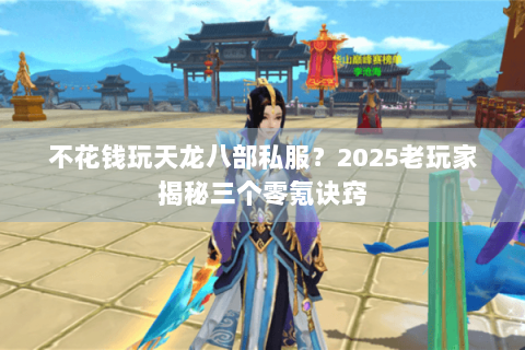 不花钱玩天龙八部私服?2025老玩家揭秘三个零氪诀窍 不花钱玩天龙八部私服?2025老玩家揭秘三个零氪诀窍