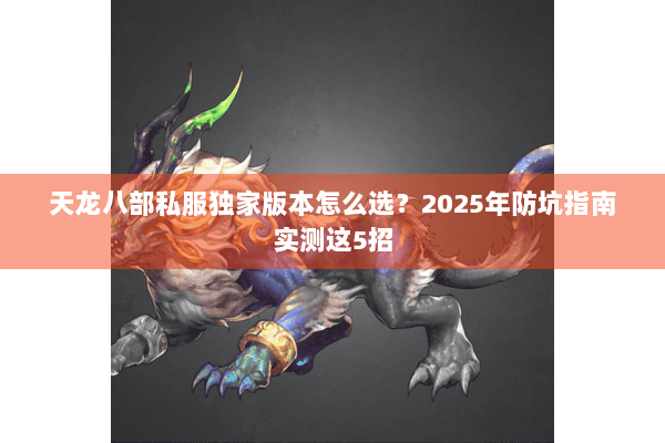 天龙八部私服独家版本怎么选？2025年防坑指南实测这5招