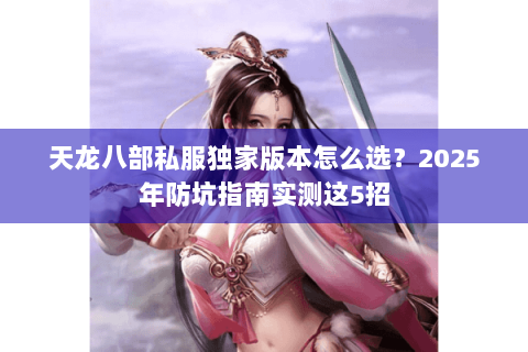 天龙八部私服独家版本怎么选？2025年防坑指南实测这5招