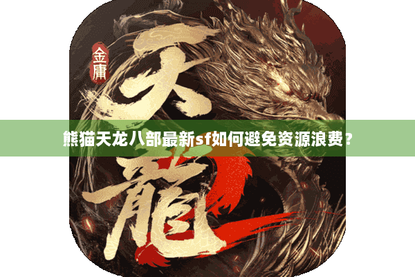 熊猫天龙八部最新sf如何避免资源浪费？