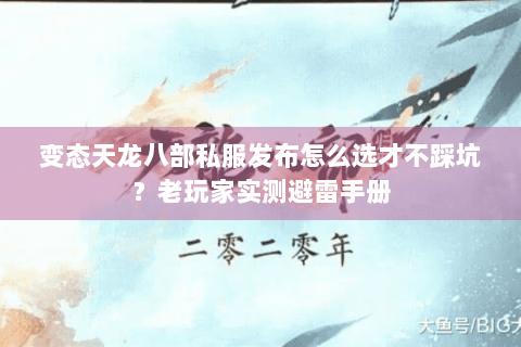 变态天龙八部私服发布怎么选才不踩坑？老玩家实测避雷手册