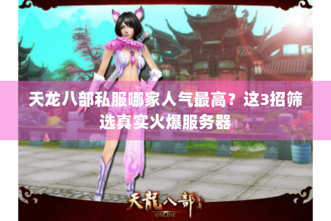 天龙八部私服哪家人气最高?这3招筛选真实火爆服务器 天龙八部私服哪家人气最高?这3招筛选真实火爆服务器