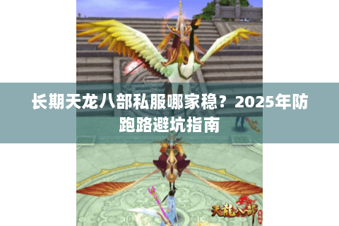 长期天龙八部私服哪家稳？2025年防跑路避坑指南