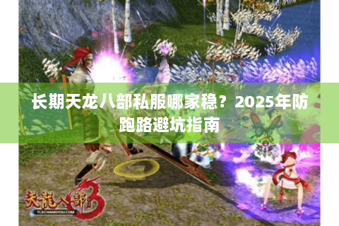 长期天龙八部私服哪家稳？2025年防跑路避坑指南