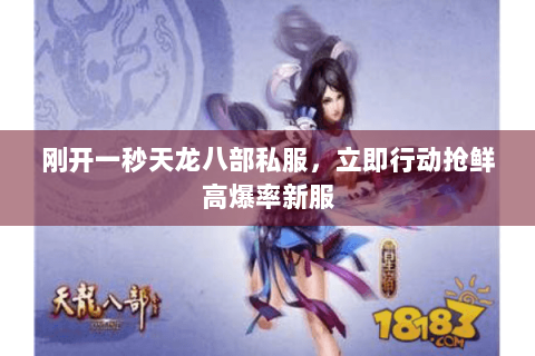 刚开一秒天龙八部私服,立即行动抢鲜高爆率新服 刚开一秒天龙八部私服,立即行动抢鲜高爆率新服