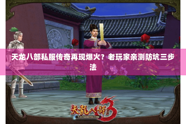 天龙八部私服传奇再现爆火？老玩家亲测防坑三步法