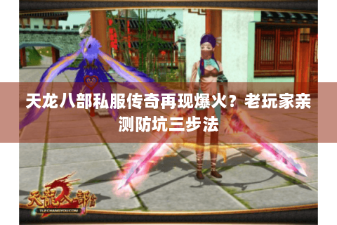 天龙八部私服传奇再现爆火？老玩家亲测防坑三步法