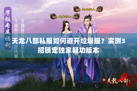 天龙八部私服如何避开垃圾服？实测3招锁定独家轻功版本