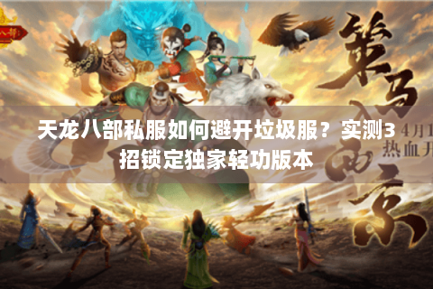 天龙八部私服如何避开垃圾服？实测3招锁定独家轻功版本