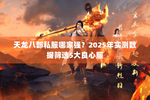 天龙八部私服哪家强？2025年实测数据筛选5大良心服