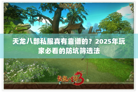 天龙八部私服真有靠谱的?2025年玩家必看的防坑筛选法 天龙八部私服真有靠谱的?2025年玩家必看的防坑筛选法