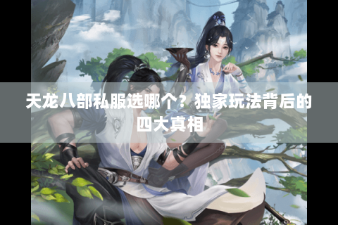 天龙八部私服选哪个？独家玩法背后的四大真相