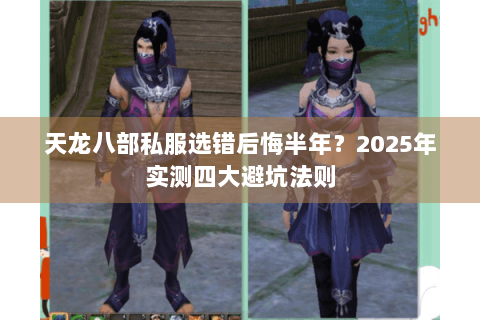 天龙八部私服选错后悔半年？2025年实测四大避坑法则