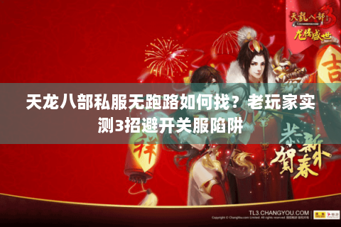 天龙八部私服无跑路如何找？老玩家实测3招避开关服陷阱