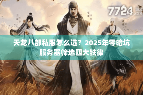 天龙八部私服怎么选？2025年零暗坑服务器筛选四大铁律