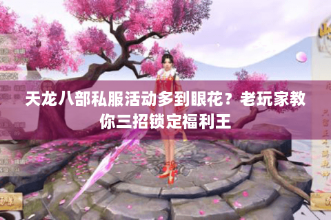 天龙八部私服活动多到眼花？老玩家教你三招锁定福利王