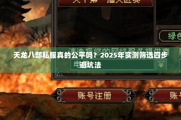 天龙八部私服真的公平吗?2025年实测筛选四步避坑法 天龙八部私服真的公平吗?2025年实测筛选四步避坑法