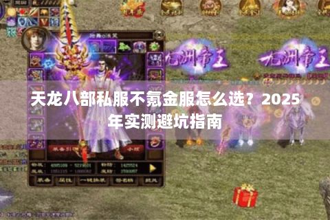 天龙八部私服不氪金服怎么选?2025年实测避坑指南 天龙八部私服不氪金服怎么选?2025年实测避坑指南