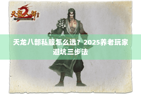 天龙八部私服怎么选?2025养老玩家避坑三步法 天龙八部私服怎么选?2025养老玩家避坑三步法
