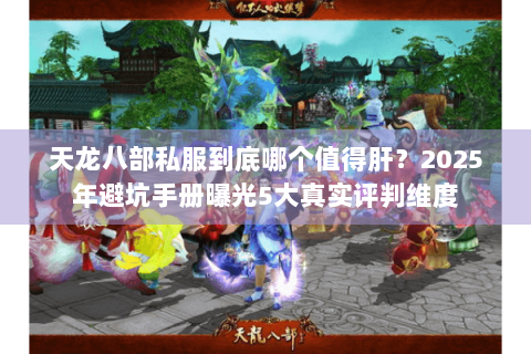 天龙八部私服到底哪个值得肝?2025年避坑手册曝光5大真实评判维度 天龙八部私服到底哪个值得肝?2025年避坑手册曝光5大真实评判维度
