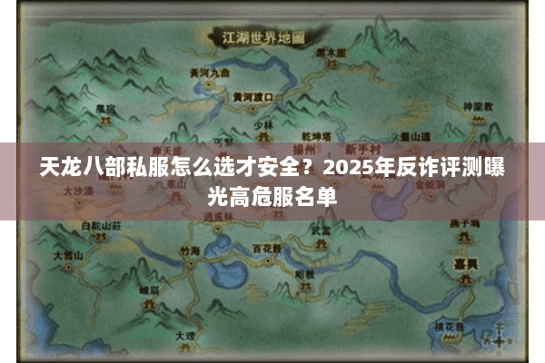 天龙八部私服怎么选才安全？2025年反诈评测曝光高危服名单