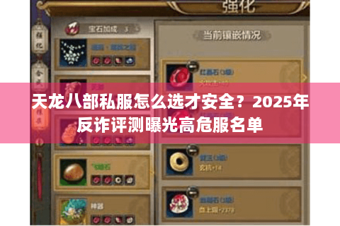 天龙八部私服怎么选才安全？2025年反诈评测曝光高危服名单