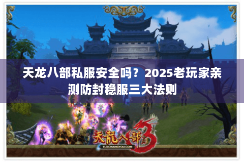 天龙八部私服安全吗?2025老玩家亲测防封稳服三大法则 天龙八部私服安全吗?2025老玩家亲测防封稳服三大法则