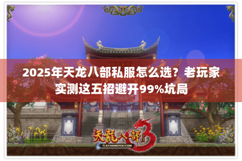 2025年天龙八部私服怎么选？老玩家实测这五招避开99%坑局