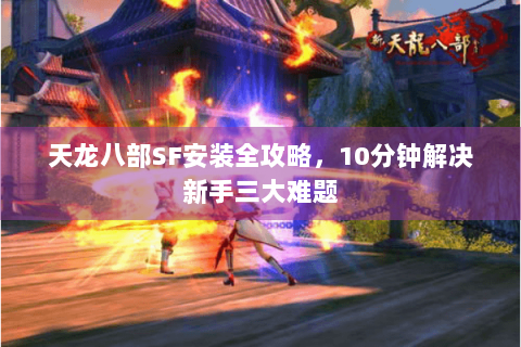天龙八部SF安装全攻略，10分钟解决新手三大难题