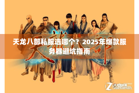 天龙八部私服选哪个?2025年爆款服务器避坑指南 天龙八部私服选哪个?2025年爆款服务器避坑指南