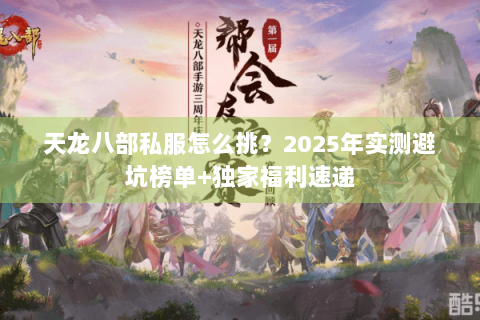 天龙八部私服怎么挑?2025年实测避坑榜单+独家福利速递 天龙八部私服怎么挑?2025年实测避坑榜单+独家福利速递