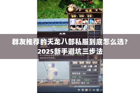 群友推荐的天龙八部私服到底怎么选?2025新手避坑三步法 群友推荐的天龙八部私服到底怎么选?2025新手避坑三步法