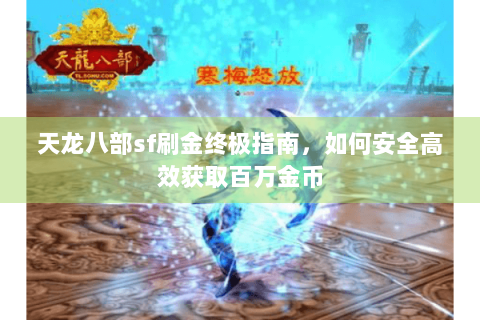 天龙八部sf刷金终极指南，如何安全高效获取百万金币