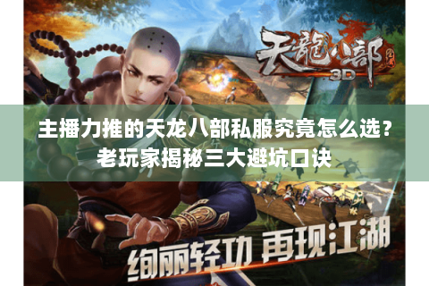 主播力推的天龙八部私服究竟怎么选？老玩家揭秘三大避坑口诀