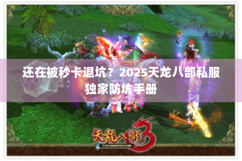还在被秒卡退坑?2025天龙八部私服独家防坑手册 还在被秒卡退坑?2025天龙八部私服独家防坑手册
